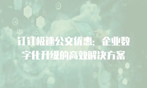 钉钉极速公文优惠：企业数字化升级的高效解决方案