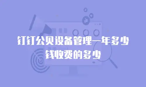 钉钉公贝设备管理一年多少钱收费的多少