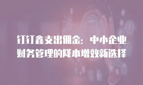 钉钉鑫支出佣金：中小企业财务管理的降本增效新选择