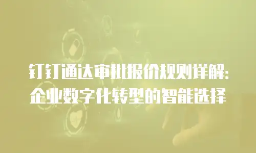 钉钉通达审批报价规则详解：企业数字化转型的智能选择