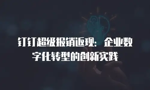 钉钉超级报销返现：企业数字化转型的创新实践