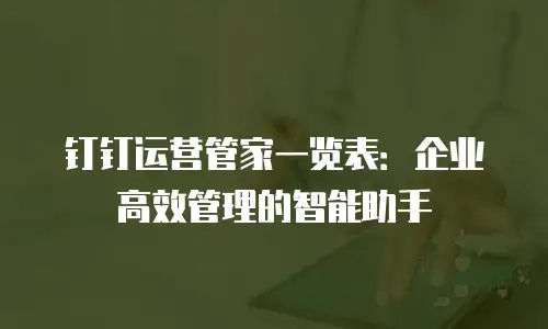 钉钉运营管家一览表：企业高效管理的智能助手