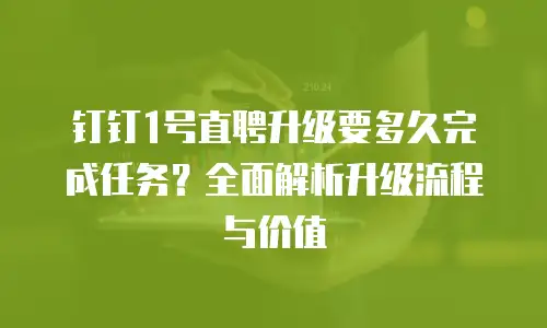 钉钉1号直聘升级要多久完成任务？全面解析升级流程与价值
