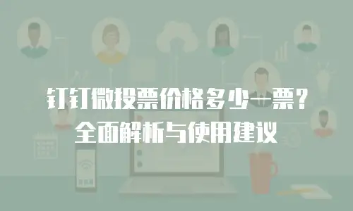 钉钉微投票价格多少一票？全面解析与使用建议