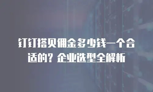钉钉搭贝佣金多少钱一个合适的？企业选型全解析