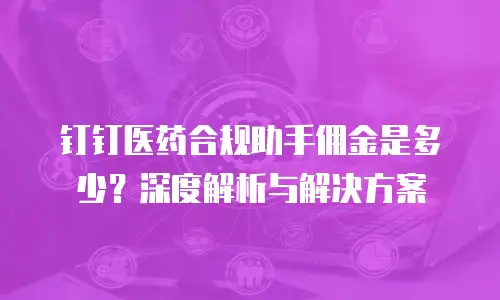 钉钉医药合规助手佣金是多少？深度解析与解决方案
