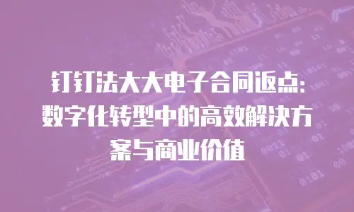 钉钉法大大电子合同返点：数字化转型中的高效解决方案与商业价值