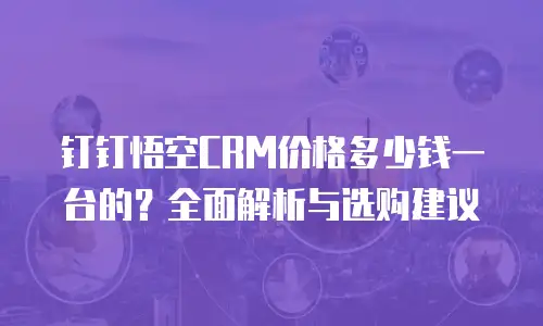 钉钉悟空CRM价格多少钱一台的？全面解析与选购建议
