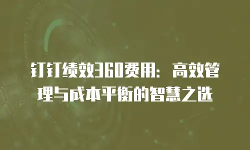 钉钉绩效360费用：高效管理与成本平衡的智慧之选