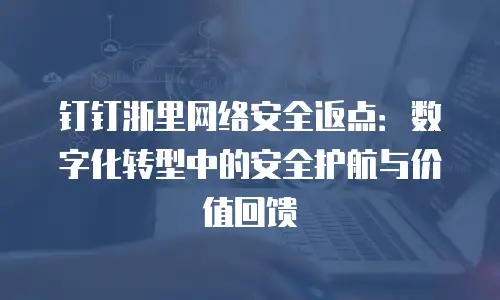 钉钉浙里网络安全返点：数字化转型中的安全护航与价值回馈