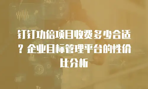 钉钉功倍项目收费多少合适？企业目标管理平台的性价比分析