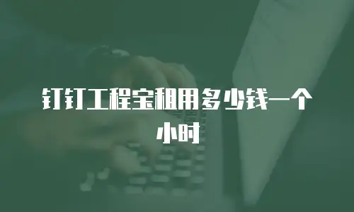 钉钉工程宝租用多少钱一个小时