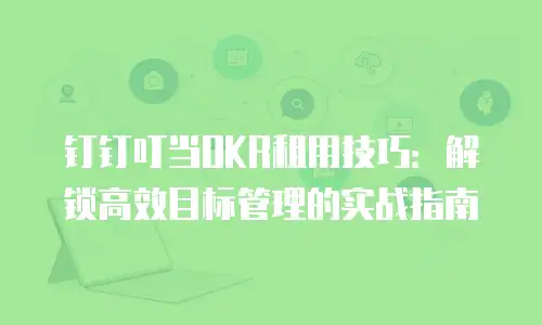 钉钉叮当OKR租用技巧：解锁高效目标管理的实战指南