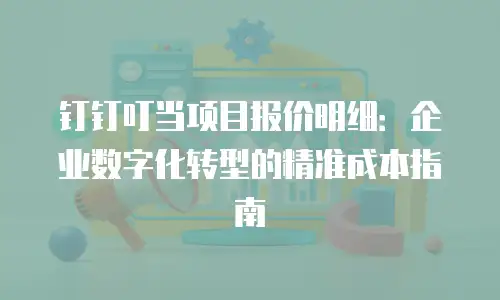 钉钉叮当项目报价明细：企业数字化转型的精准成本指南