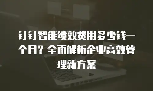 钉钉智能绩效费用多少钱一个月？全面解析企业高效管理新方案