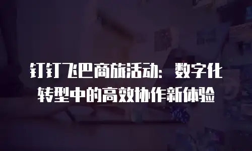 钉钉飞巴商旅活动：数字化转型中的高效协作新体验