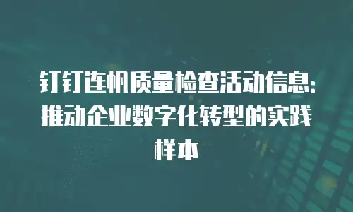 钉钉连帆质量检查活动信息：推动企业数字化转型的实践样本
