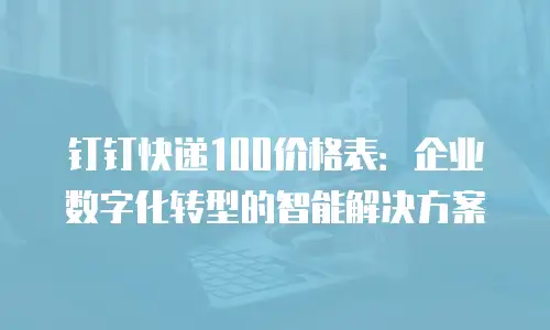 钉钉快递100价格表：企业数字化转型的智能解决方案