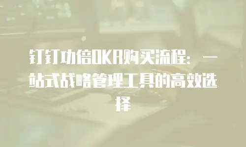 钉钉功倍OKR购买流程：一站式战略管理工具的高效选择