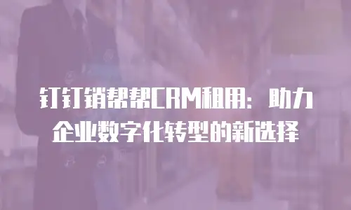 钉钉销帮帮CRM租用：助力企业数字化转型的新选择