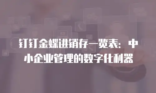 钉钉金蝶进销存一览表：中小企业管理的数字化利器