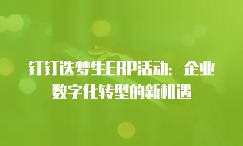 钉钉迭梦生ERP活动：企业数字化转型的新机遇