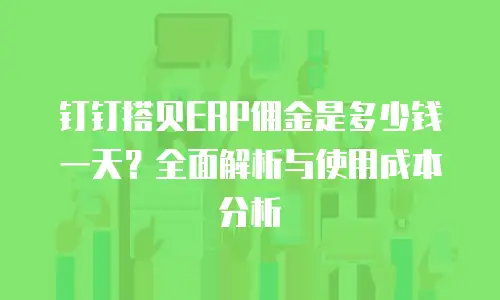 钉钉搭贝ERP佣金是多少钱一天？全面解析与使用成本分析