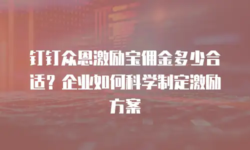 钉钉众恩激励宝佣金多少合适？企业如何科学制定激励方案