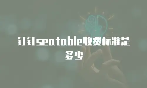 钉钉seatable收费标准是多少