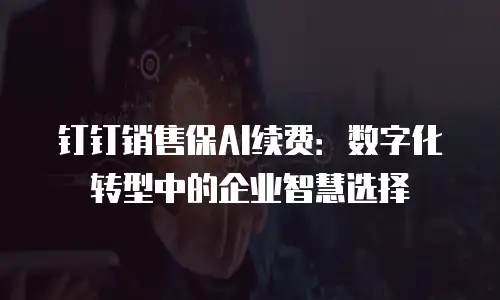 钉钉销售保AI续费：数字化转型中的企业智慧选择