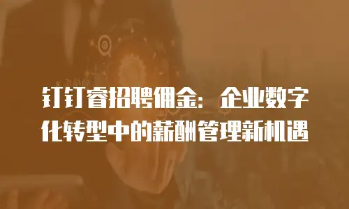 钉钉睿招聘佣金：企业数字化转型中的薪酬管理新机遇