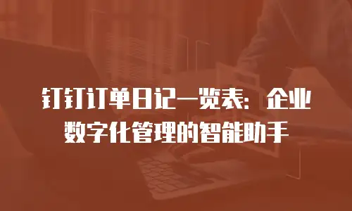 钉钉订单日记一览表：企业数字化管理的智能助手