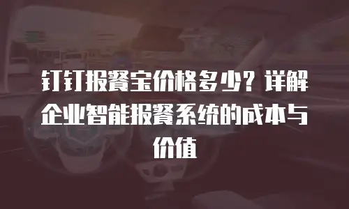 钉钉报餐宝价格多少？详解企业智能报餐系统的成本与价值