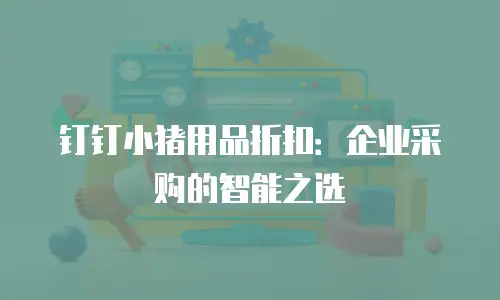 钉钉小猪用品折扣：企业采购的智能之选
