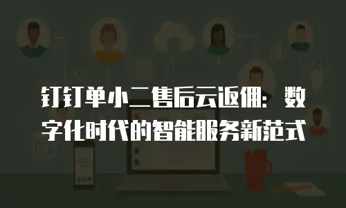 钉钉单小二售后云返佣：数字化时代的智能服务新范式