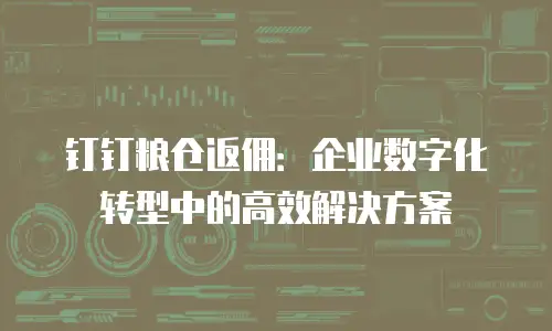 钉钉粮仓返佣：企业数字化转型中的高效解决方案