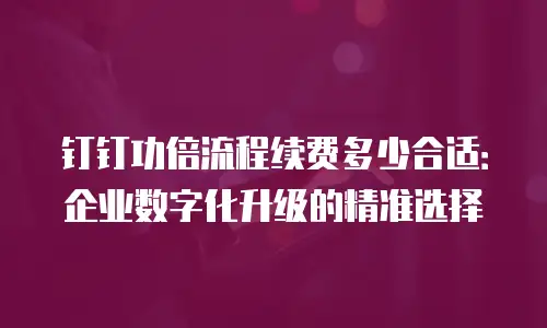 钉钉功倍流程续费多少合适：企业数字化升级的精准选择