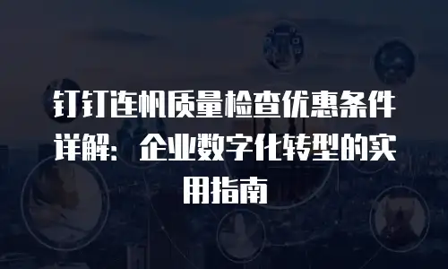 钉钉连帆质量检查优惠条件详解：企业数字化转型的实用指南