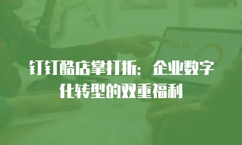 钉钉酷店掌打折：企业数字化转型的双重福利