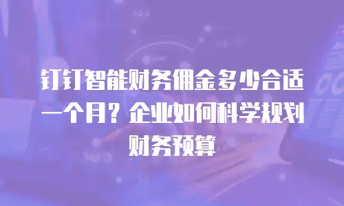 钉钉智能财务佣金多少合适一个月？企业如何科学规划财务预算