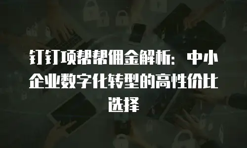 钉钉项帮帮佣金解析：中小企业数字化转型的高性价比选择