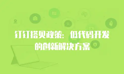 钉钉搭贝政策：低代码开发的创新解决方案