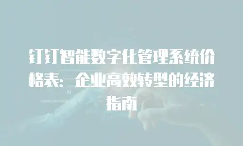 钉钉智能数字化管理系统价格表：企业高效转型的经济指南