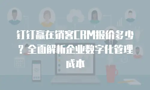 钉钉赢在销客CRM报价多少？全面解析企业数字化管理成本