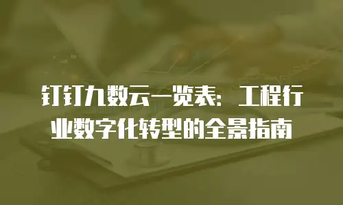 钉钉九数云一览表：工程行业数字化转型的全景指南