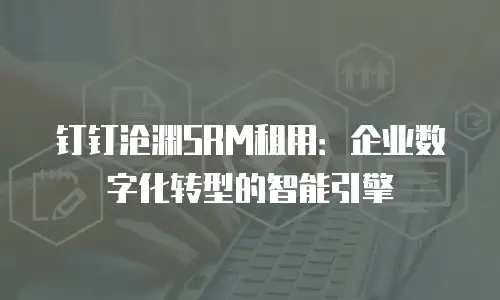 钉钉沧渊SRM租用：企业数字化转型的智能引擎