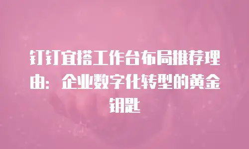 钉钉宜搭工作台布局推荐理由：企业数字化转型的黄金钥匙