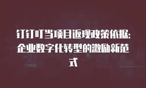 钉钉叮当项目返现政策依据：企业数字化转型的激励新范式