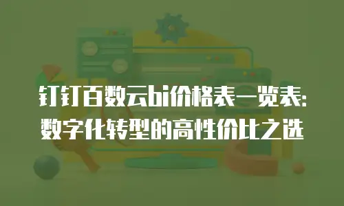 钉钉百数云bi价格表一览表：数字化转型的高性价比之选