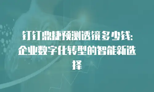 钉钉鼎捷预测透镜多少钱：企业数字化转型的智能新选择